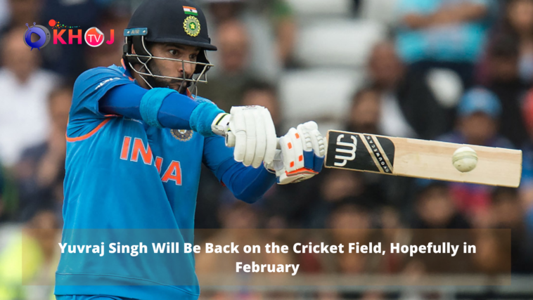 Yuvraj Singh Will Be Back on the Cricket Field, Hopefully in February